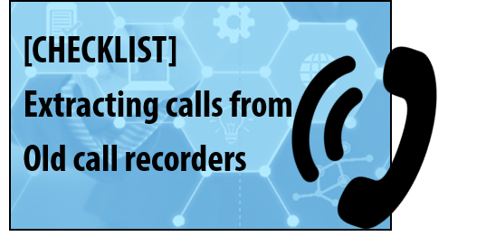 Extracting calls from old call recorders Checklist 